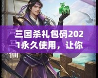 三國殺禮包碼2021永久使用，讓你在游戲中暢享無限樂趣
