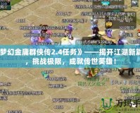 《夢幻金庸群俠傳2.4任務》——揭開江湖新篇章，挑戰(zhàn)極限，成就傳世英雄！