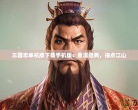 三國(guó)志單機(jī)版下載手機(jī)版：重溫經(jīng)典，指點(diǎn)江山