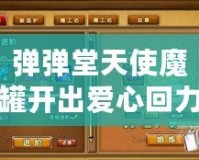 彈彈堂天使魔罐開出愛心回力標(biāo)的幾率探秘：開啟你的好運之旅！