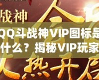 QQ斗戰(zhàn)神VIP圖標(biāo)是什么？揭秘VIP玩家的專屬榮耀與福利