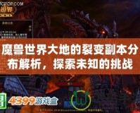 魔獸世界大地的裂變副本分布解析，探索未知的挑戰(zhàn)