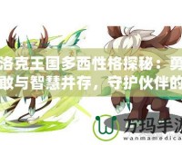 洛克王國(guó)多西性格探秘：勇敢與智慧并存，守護(hù)伙伴的勇士
