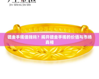 鍍金手鐲值錢嗎？揭開鍍金手鐲的價值與市場真相