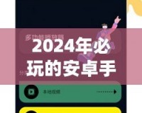 2024年必玩的安卓手機網(wǎng)絡游戲推薦，暢享指尖上的極致體驗！