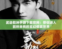 武動乾坤手游下載官網(wǎng)：帶你進入前所未有的玄幻修真世界