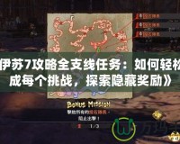 《伊蘇7攻略全支線任務(wù)：如何輕松完成每個挑戰(zhàn)，探索隱藏獎勵》
