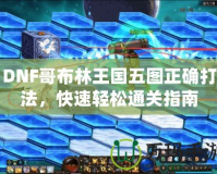 DNF哥布林王國(guó)五圖正確打法，快速輕松通關(guān)指南
