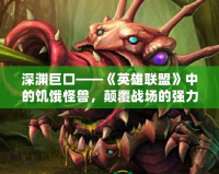 深淵巨口——《英雄聯(lián)盟》中的饑餓怪獸，顛覆戰(zhàn)場的強(qiáng)力存在