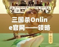 三國(guó)殺Online官網(wǎng)——領(lǐng)略三國(guó)的智勇與激情，體驗(yàn)線(xiàn)上對(duì)決的極致快感