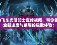 QQ飛車光明騎士宣傳視頻，帶你領(lǐng)略全新速度與榮耀的極致體驗！