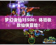 夢幻誅仙11500：體驗(yàn)極致仙俠冒險！