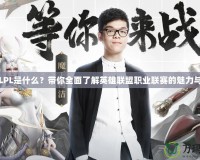 電競LPL是什么？帶你全面了解英雄聯(lián)盟職業(yè)聯(lián)賽的魅力與未來