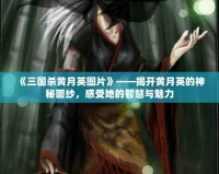 《三國(guó)殺黃月英圖片》——揭開(kāi)黃月英的神秘面紗，感受她的智慧與魅力
