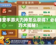彈彈堂手游大力神怎么獲得？必備技巧大揭秘！