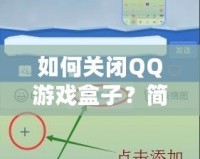 如何關(guān)閉QQ游戲盒子？簡(jiǎn)單步驟帶你輕松解決