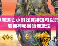 神廟逃亡小游戲直接玩可以嗎？解鎖神秘冒險新玩法