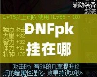 DNFpk掛在哪下載？教你如何安全、快速地獲取最強PK輔助！