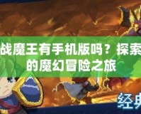 勇者戰(zhàn)魔王有手機(jī)版嗎？探索最新的魔幻冒險(xiǎn)之旅