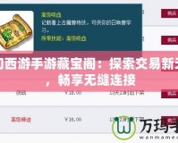 夢幻西游手游藏寶閣：探索交易新天地，暢享無縫連接