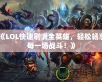 《LOL快速刷滿全英雄，輕松暢享每一場(chǎng)戰(zhàn)斗！》