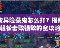 變異隱藏鬼怎么打？揭秘輕松擊敗強(qiáng)敵的全攻略