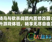 《騎馬與砍殺戰(zhàn)團(tuán)內(nèi)置修改器：提升游戲體驗(yàn)，暢享無(wú)盡自由》