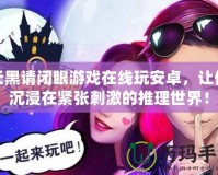 天黑請閉眼游戲在線玩安卓，讓你沉浸在緊張刺激的推理世界！
