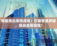 你能走出來(lái)嗎游戲：打破思維界限，挑戰(zhàn)自我極限！