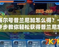 賽爾號昔蘭尼加怎么得？一步步教你輕松獲得昔蘭尼加！