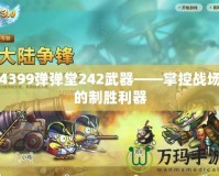 4399彈彈堂242武器——掌控戰(zhàn)場(chǎng)的制勝利器