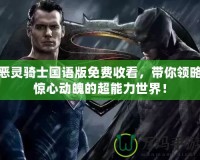 惡靈騎士國(guó)語(yǔ)版免費(fèi)收看，帶你領(lǐng)略驚心動(dòng)魄的超能力世界！