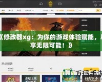 《修改器xg：為你的游戲體驗賦能，盡享無限可能！》