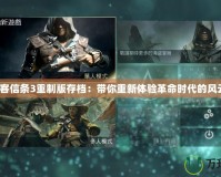 刺客信條3重制版存檔：帶你重新體驗(yàn)革命時(shí)代的風(fēng)云！