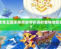 洛克王國怎樣把駐守農(nóng)場的寵物收回來？
