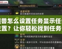 魔獸怎么設(shè)置任務(wù)顯示任務(wù)位置？讓你輕松找到任務(wù)目標(biāo)，快速完成任務(wù)！