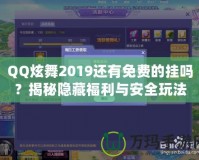 QQ炫舞2019還有免費的掛嗎？揭秘隱藏福利與安全玩法