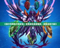 《賽爾號(hào)斯凱爾完全體：全新進(jìn)化震撼登場(chǎng)，探索未知力量》