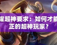 王者榮耀超神要求：如何才能成為真正的超神玩家？