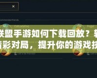 英雄聯(lián)盟手游如何下載回放？輕松回顧精彩對局，提升你的游戲技巧！