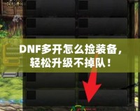 DNF多開怎么撿裝備，輕松升級不掉隊！