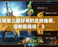 《胡萊三國(guó)好用的武將推薦，助你制霸戰(zhàn)場(chǎng)！》