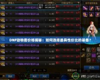 DNF動物套價(jià)格揭秘：如何選擇最具性價(jià)比的裝備？
