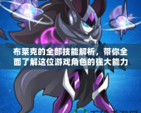 布萊克的全部技能解析，帶你全面了解這位游戲角色的強(qiáng)大能力！