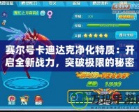 賽爾號(hào)卡迪達(dá)克凈化特質(zhì)：開啟全新戰(zhàn)力，突破極限的秘密武器！