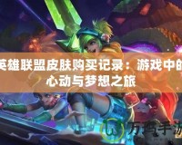 英雄聯(lián)盟皮膚購買記錄：游戲中的心動(dòng)與夢想之旅
