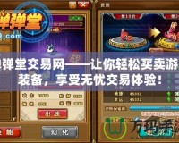 彈彈堂交易網(wǎng)——讓你輕松買賣游戲裝備，享受無憂交易體驗(yàn)！