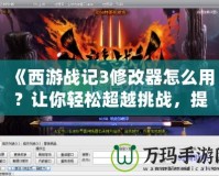 《西游戰(zhàn)記3修改器怎么用？讓你輕松超越挑戰(zhàn)，提升游戲體驗(yàn)》