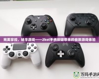 完美掌控，暢享游戲——2kol手柄按鍵帶來的極致游戲體驗(yàn)