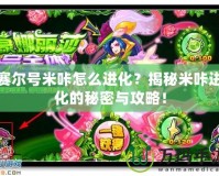 賽爾號(hào)米咔怎么進(jìn)化？揭秘米咔進(jìn)化的秘密與攻略！